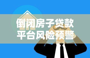 倒闭房子贷款平台风险预警:如何应对与防范资金损失 倒闭房子贷款平台风险预警:如何应对与防范资金损失