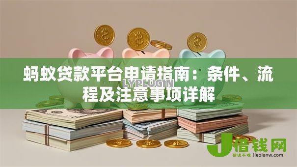 蚂蚁贷款平台申请指南:条件、流程及注意事项详解 蚂蚁贷款平台申请指南:条件、流程及注意事项详解