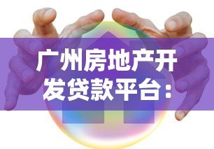 广州房地产开发贷款平台：申请流程、利率对比及风险解析