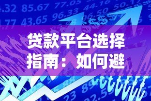 贷款平台选择指南:如何避坑并找到最适合的借款渠道 贷款平台选择指南:如何避坑并找到最适合的借款渠道