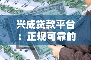 兴成贷款平台：正规可靠的贷款服务，满足多元资金需求