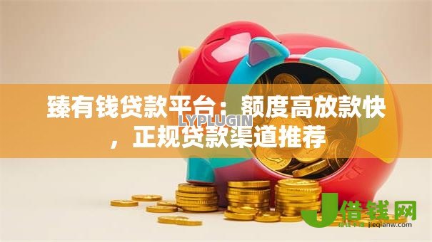 臻有钱贷款平台：额度高放款快，正规贷款渠道推荐