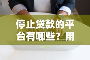 停止贷款的平台有哪些？用户如何应对风险与影响