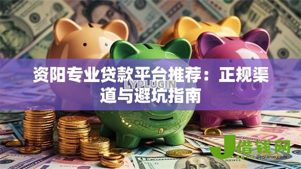 资阳专业贷款平台推荐：正规渠道与避坑指南