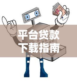 平台贷款下载指南：如何安全获取正规借贷APP