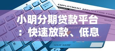 小明分期贷款平台：快速放款、低息贷款及申请指南