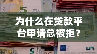 为什么在贷款平台申请总被拒？六大原因解析