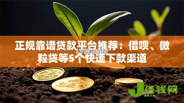 正规靠谱贷款平台推荐:借呗、微粒贷等5个快速下款渠道 正规靠谱贷款平台推荐:借呗、微粒贷等5个快速下款渠道