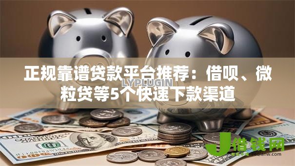 正规靠谱贷款平台推荐:借呗、微粒贷等5个快速下款渠道 正规靠谱贷款平台推荐:借呗、微粒贷等5个快速下款渠道