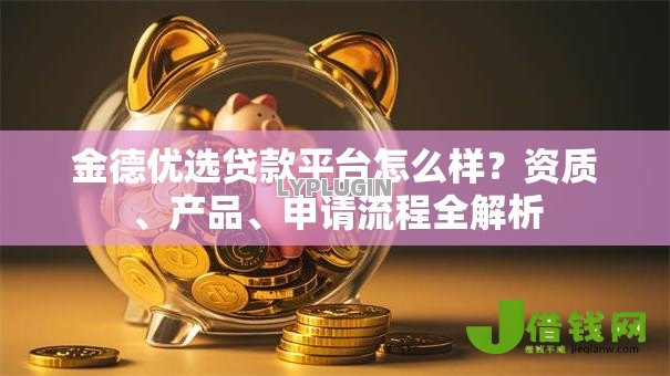 金德优选贷款平台怎么样?资质、产品、申请流程全解析 金德优选贷款平台怎么样?资质、产品、申请流程全解析