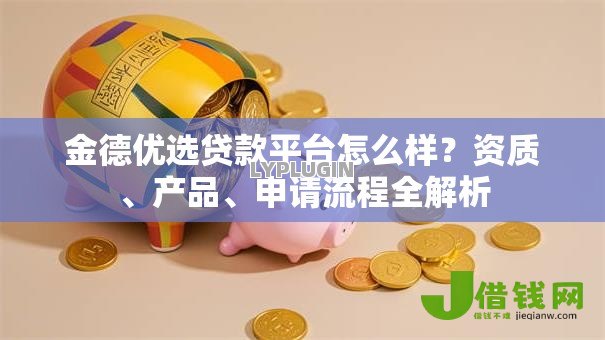 金德优选贷款平台怎么样?资质、产品、申请流程全解析 金德优选贷款平台怎么样?资质、产品、申请流程全解析