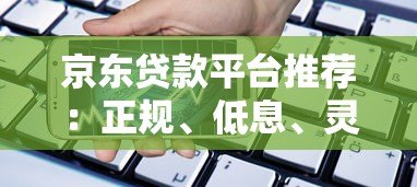 京东贷款平台推荐:正规、低息、灵活借款渠道全解析 京东贷款平台推荐:正规、低息、灵活借款渠道全解析