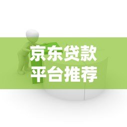 京东贷款平台推荐:正规、低息、灵活借款渠道全解析 京东贷款平台推荐:正规、低息、灵活借款渠道全解析