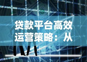 贷款平台高效运营策略：从风控到用户体验全解析