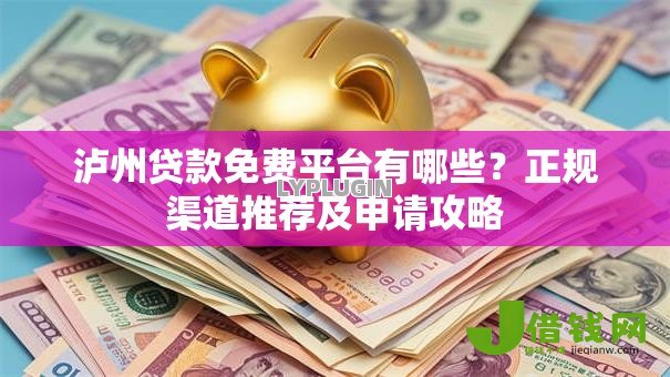泸州贷款免费平台有哪些？正规渠道推荐及申请攻略