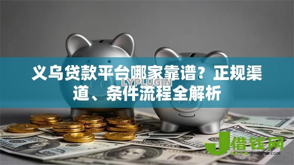 义乌贷款平台哪家靠谱?正规渠道、条件流程全解析 义乌贷款平台哪家靠谱?正规渠道、条件流程全解析