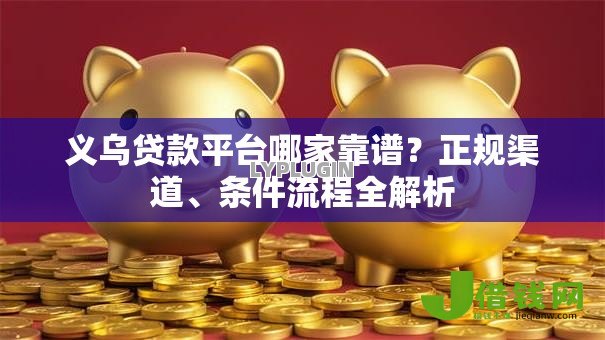 义乌贷款平台哪家靠谱?正规渠道、条件流程全解析 义乌贷款平台哪家靠谱?正规渠道、条件流程全解析