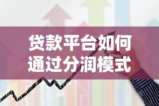 贷款平台如何通过分润模式实现盈利？揭秘合作背后的赚钱逻辑