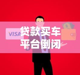 贷款买车平台倒闭风险警示:如何规避资金与信用危机 贷款买车平台倒闭风险警示:如何规避资金与信用危机
