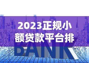 2023正规小额贷款平台排行榜：十大靠谱平台推荐