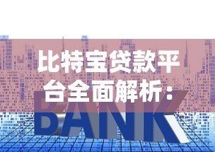 比特宝贷款平台全面解析：额度、利率、申请流程详解