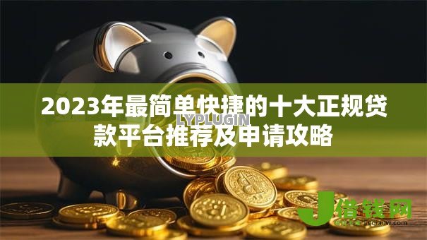 2023年最简单快捷的十大正规贷款平台推荐及申请攻略 2023年最简单快捷的十大正规贷款平台推荐及申请攻略