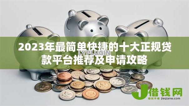 2023年最简单快捷的十大正规贷款平台推荐及申请攻略 2023年最简单快捷的十大正规贷款平台推荐及申请攻略