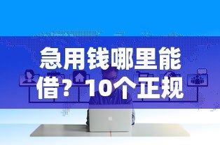 急用钱哪里能借？10个正规贷款平台评测