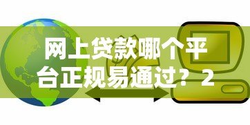 网上贷款哪个平台正规易通过?2023年靠谱平台实测对比 网上贷款哪个平台正规易通过?2023年靠谱平台实测对比