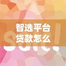 智选平台贷款怎么选？5个关键点帮你避坑省钱