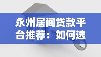 永州居间贷款平台推荐：如何选择安全可靠的贷款中介？