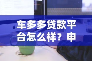 车多多贷款平台怎么样?申请条件、流程及常见问题解析 车多多贷款平台怎么样?申请条件、流程及常见问题解析
