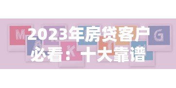 2023年房贷客户必看：十大靠谱贷款平台推荐及避坑指南