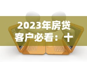 2023年房贷客户必看：十大靠谱贷款平台推荐及避坑指南
