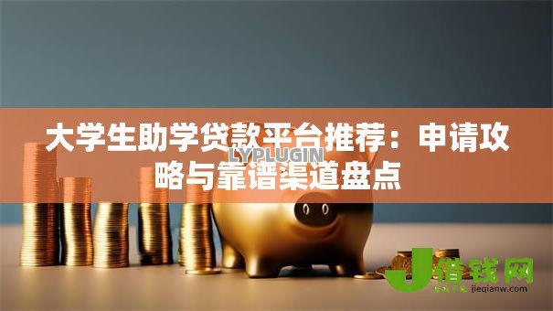 大学生助学贷款平台推荐：申请攻略与靠谱渠道盘点