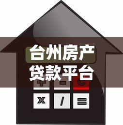 台州房产贷款平台选择攻略:利率、流程、注意事项全解析 台州房产贷款平台选择攻略:利率、流程、注意事项全解析
