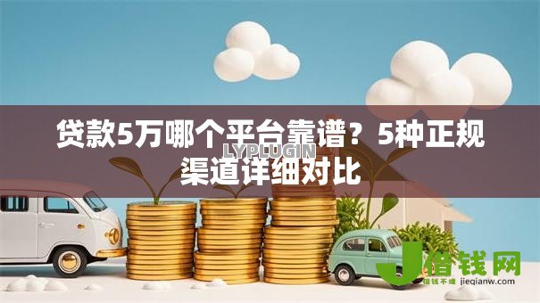 贷款5万哪个平台靠谱?5种正规渠道详细对比 贷款5万哪个平台靠谱?5种正规渠道详细对比