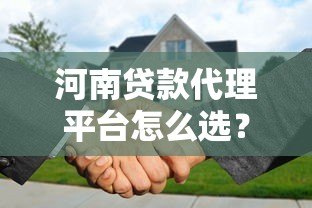 河南贷款代理平台怎么选?正规渠道与避坑指南 河南贷款代理平台怎么选?正规渠道与避坑指南