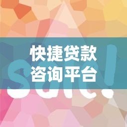快捷贷款咨询平台全攻略：如何快速找到靠谱贷款渠道