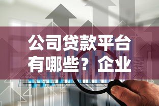 公司贷款平台有哪些?企业融资渠道全解析 公司贷款平台有哪些?企业融资渠道全解析