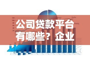 公司贷款平台有哪些?企业融资渠道全解析 公司贷款平台有哪些?企业融资渠道全解析