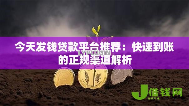 今天发钱贷款平台推荐:快速到账的正规渠道解析 今天发钱贷款平台推荐:快速到账的正规渠道解析