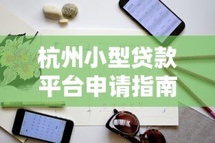 杭州小型贷款平台申请指南：流程、利率、注意事项全解析