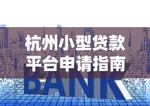 杭州小型贷款平台申请指南：流程、利率、注意事项全解析