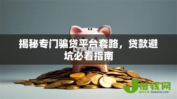 揭秘专门骗贷平台套路，贷款避坑必看指南