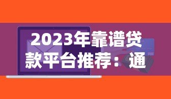 2023年靠谱贷款平台推荐:通过率高且快速到账的渠道 2023年靠谱贷款平台推荐:通过率高且快速到账的渠道