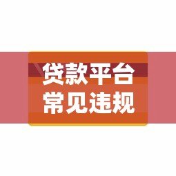 贷款平台常见违规操作及用户应对指南 贷款平台常见违规操作及用户应对指南