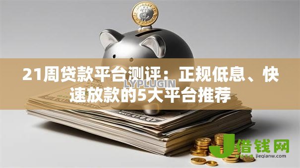 21周贷款平台测评：正规低息、快速放款的5大平台推荐