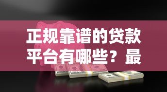 正规靠谱的贷款平台有哪些?最新推荐这10家低息安全渠道 正规靠谱的贷款平台有哪些?最新推荐这10家低息安全渠道
