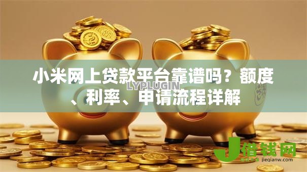 小米网上贷款平台靠谱吗？额度、利率、申请流程详解
